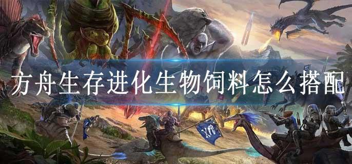方舟生存进化生物饲料怎么搭配
