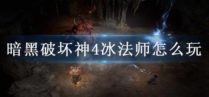 暗黑破坏神4冰法师怎么玩