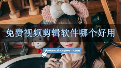 免费视频剪辑软件哪个好用-视频剪辑软件免费版下载