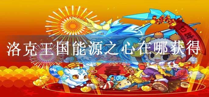 洛克王国能源之心在哪获得