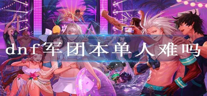 dnf军团本单人难吗