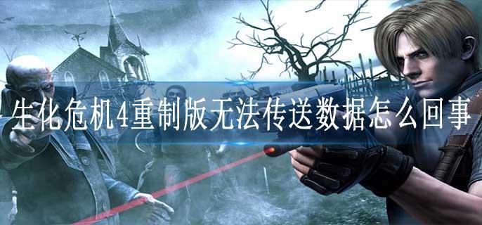 生化危机4重制版无法传送数据怎么回事