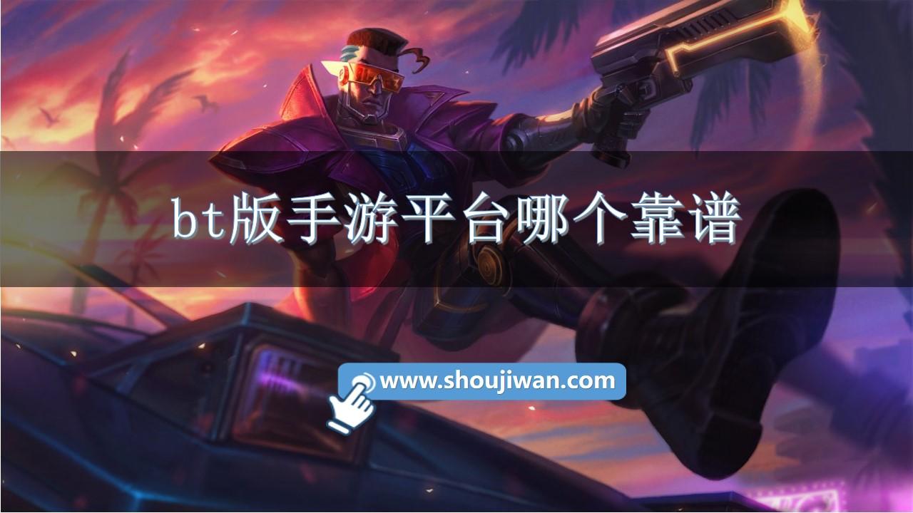 bt版手游平台哪个靠谱-bt手游app平台下载