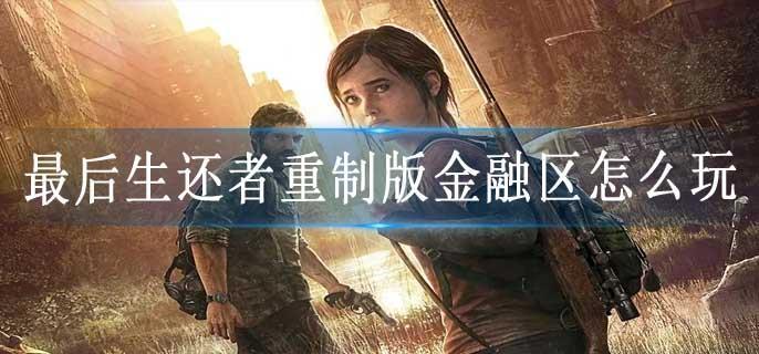 最后生还者重制版金融区怎么玩