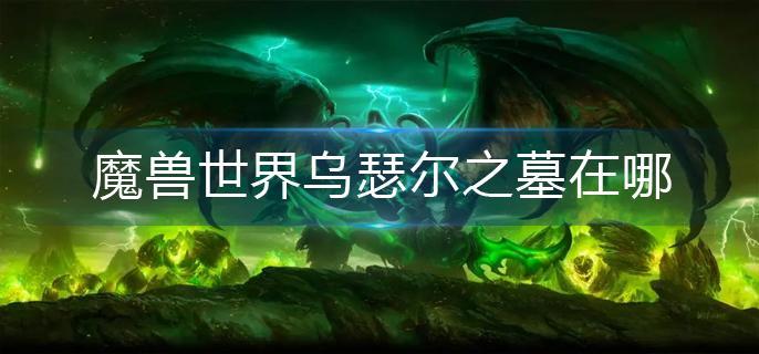 魔兽世界乌瑟尔之墓在哪