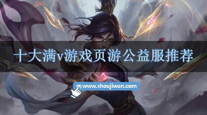 十大满v游戏页游公益服推荐-公益服满v页游哪个好玩