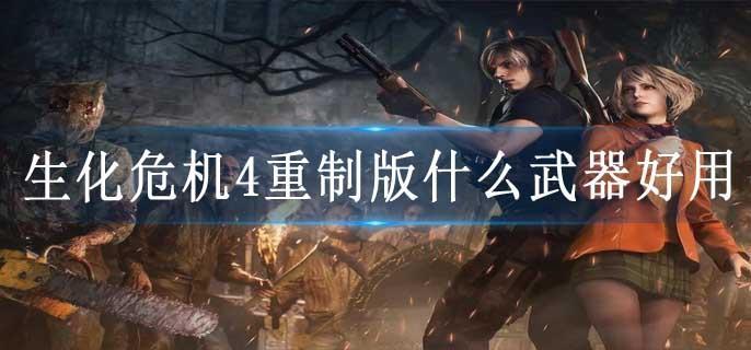 生化危机4重制版什么武器好用