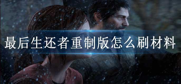 最后生还者重制版怎么刷材料