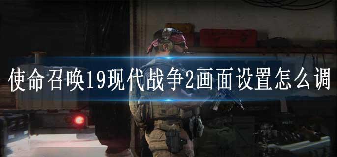 使命召唤19现代战争2画面设置怎么调
