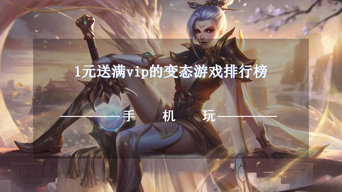 1元送满vip的变态游戏排行榜-充值1元就送vip的变态手游排行