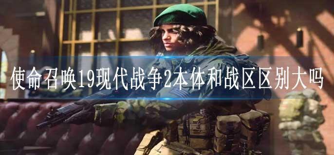 使命召唤19现代战争2本体和战区区别大吗