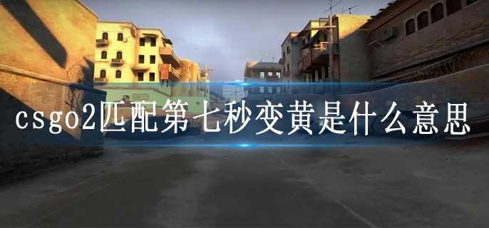 csgo2匹配第七秒变黄是什么意思