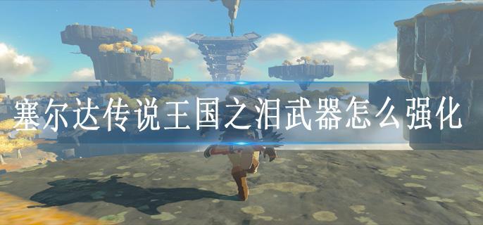 塞尔达传说王国之泪武器怎么强化