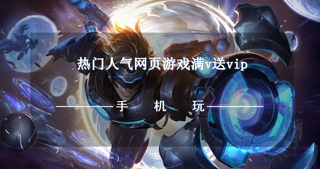 热门人气网页游戏满v送vip-上线送满v无限元宝网页游戏