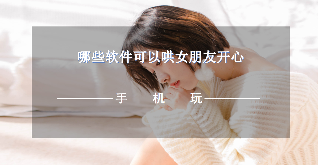 哪些软件可以哄女朋友开心-免费哄女朋友的软件下载