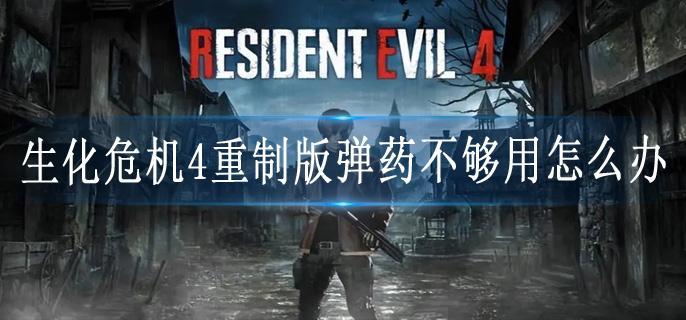 生化危机4重制版弹药不够用怎么办