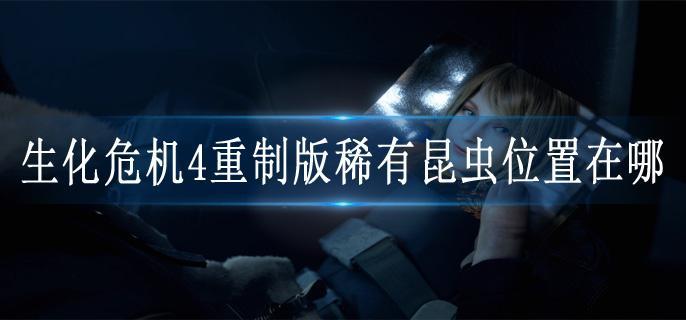 生化危机4重制版稀有昆虫位置在哪