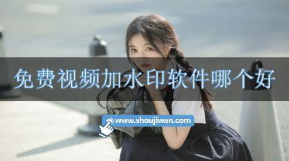 免费视频加水印软件哪个好-视频免费加水印的软件下载