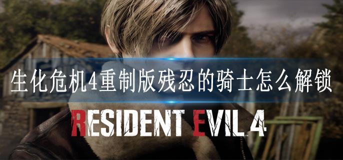 生化危机4重制版残忍的骑士怎么解锁