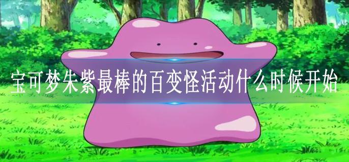 宝可梦朱紫最棒的百变怪活动什么时候开始