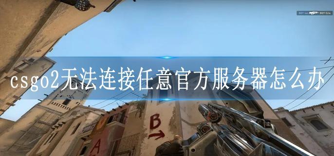 csgo2无法连接任意官方服务器怎么办