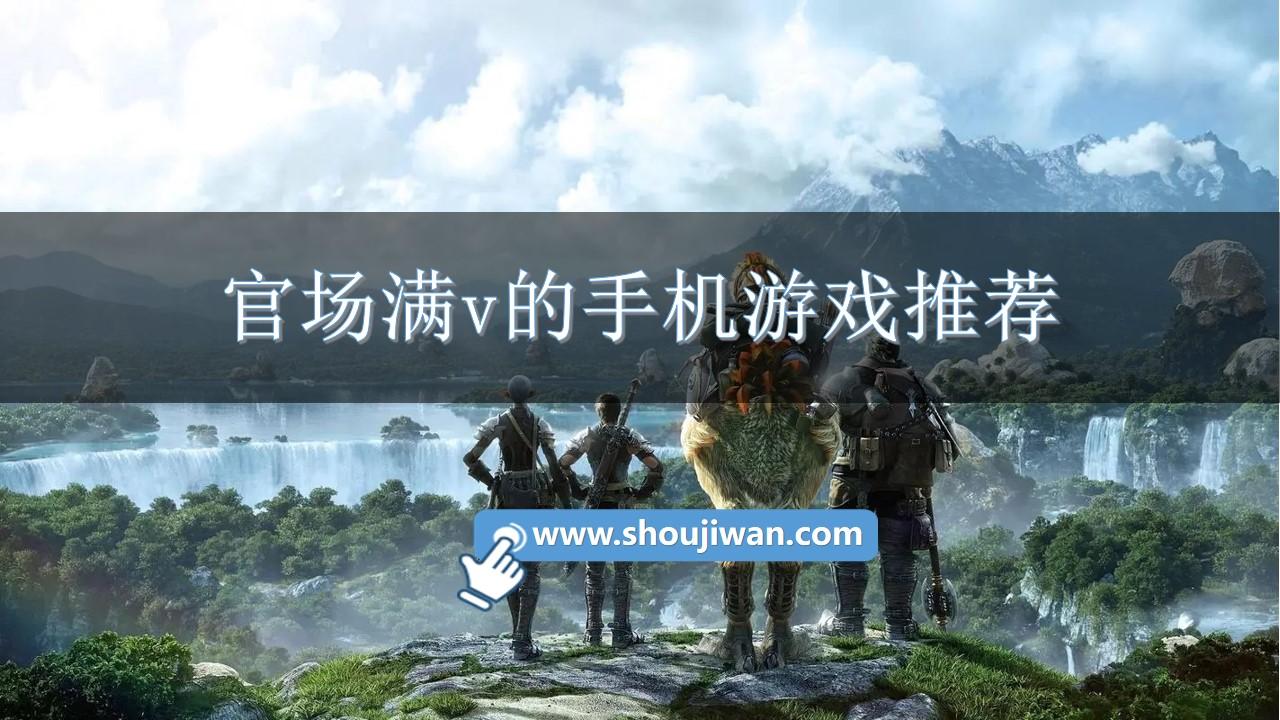 官场满v的手机游戏推荐-好玩的满v版官场游戏排行榜