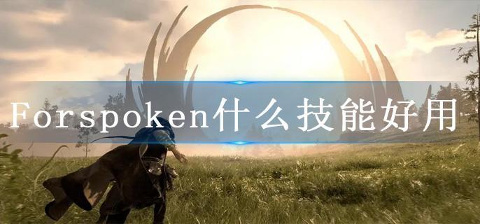 Forspoken什么技能好用