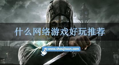 什么网络游戏好玩推荐-好玩的网络游戏大全