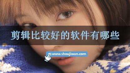 剪辑比较好的软件有哪些-剪辑功能较好的软件推荐