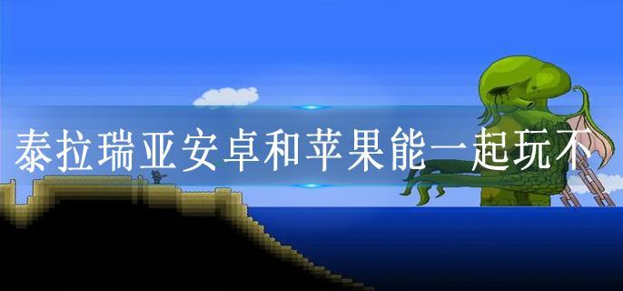 泰拉瑞亚安卓和苹果能一起玩不