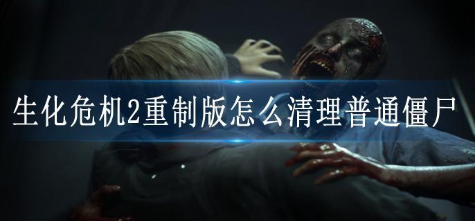 生化危机2重制版怎么清理普通僵尸