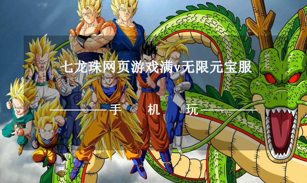 七龙珠网页游戏满v无限元宝服-满v版七龙珠页游无限内购