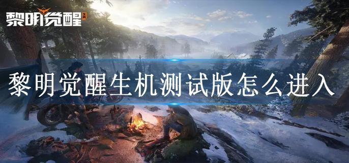 黎明觉醒生机测试版怎么进入