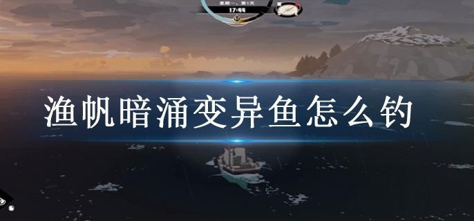 渔帆暗涌变异鱼怎么钓