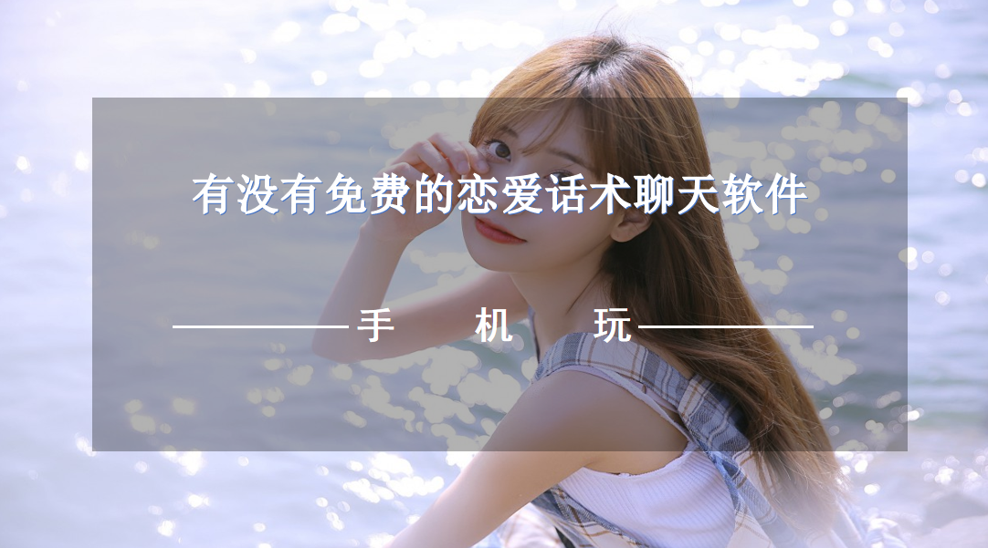 有没有免费的恋爱话术聊天软件-免费回复聊天软件不需要开会员的
