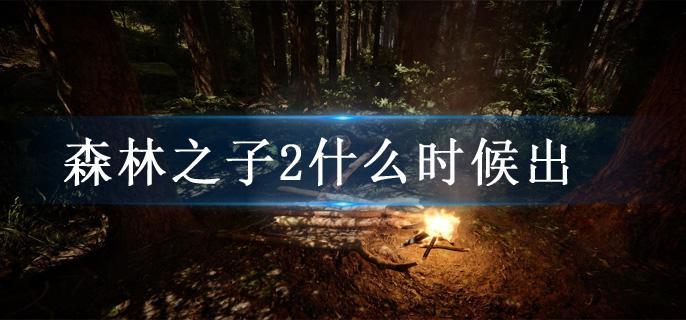 森林之子2什么时候出