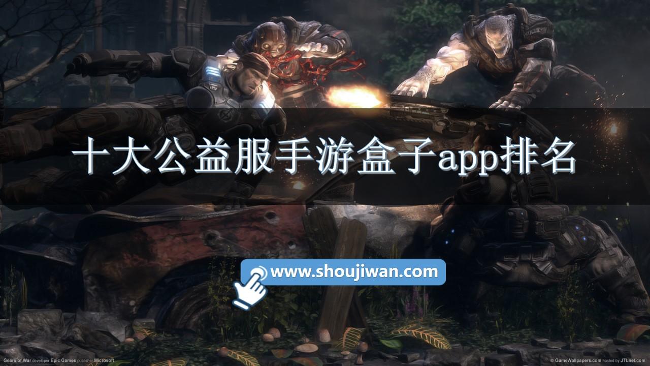 十大公益服手游盒子app排名-公益服手游平台排行榜推荐