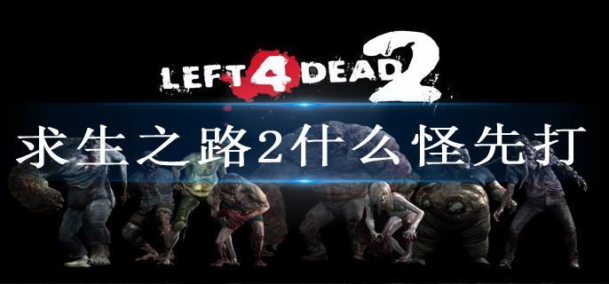 求生之路2什么怪先打-怪物击杀顺序一览