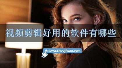 视频剪辑好用的软件有哪些-好用的视频剪辑软件下载