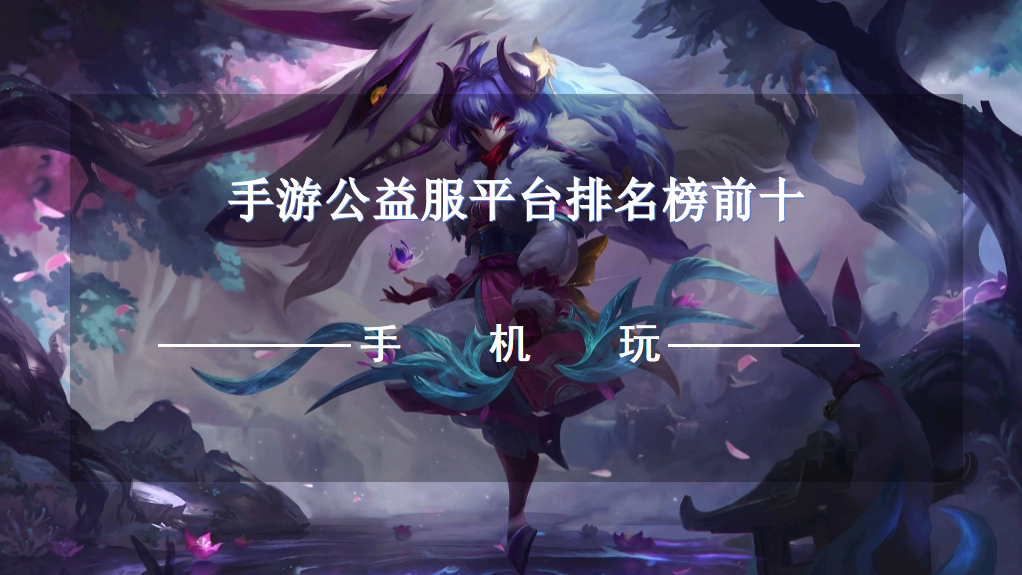 手游公益服平台排名榜前十-十大手游公益服平台推荐