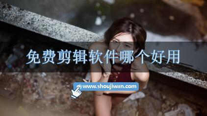 免费剪辑软件哪个好用-好用又免费的剪辑软件推荐