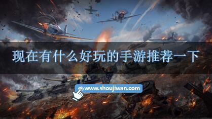 现在有什么好玩的手游推荐一下-好玩的手机游戏榜单推荐