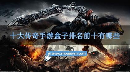 十大传奇手游盒子排名前十有哪些-人气传奇手游盒子排行推荐