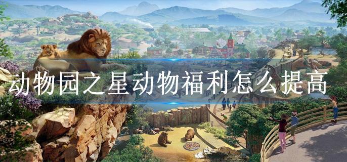动物园之星动物福利怎么提高