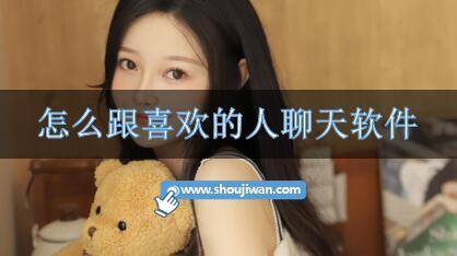 怎么跟喜欢的人聊天软件