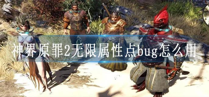 神界原罪2无限属性点bug怎么用