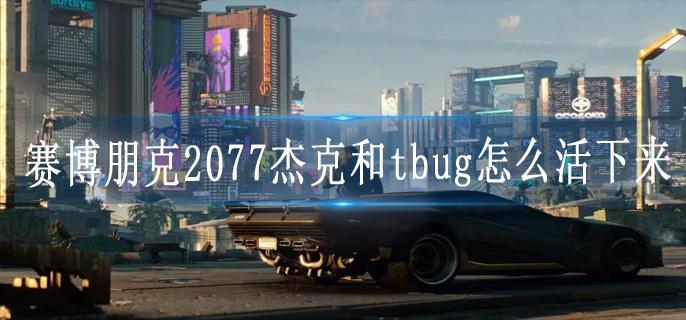 赛博朋克2077杰克和tbug怎么活下来
