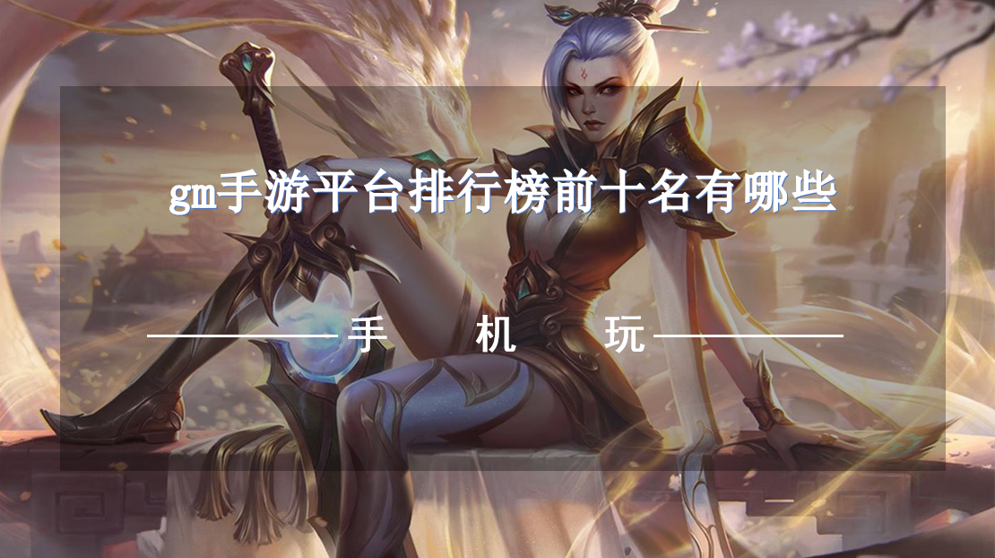 gm手游平台排行榜前十名有哪些-2023热门免费gm手游平台推荐