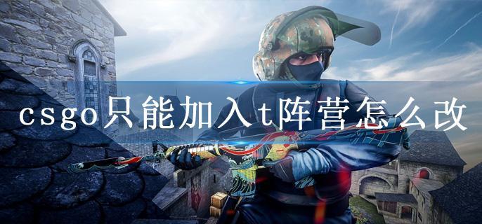 csgo只能加入t阵营怎么改