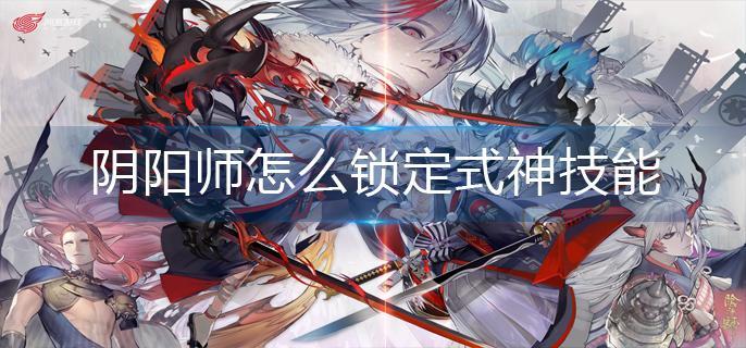 阴阳师怎么锁定式神技能